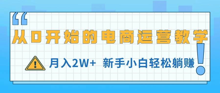 从0开始的电商运营教学，月入2W+，新手小白轻松躺赚-牵机网