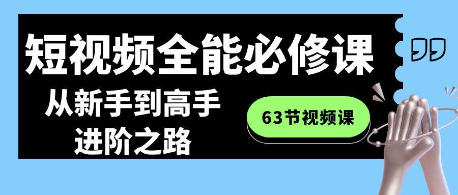 短视频-全能必修课程：从新手到高手进阶之路（63节视频课）-牵机网