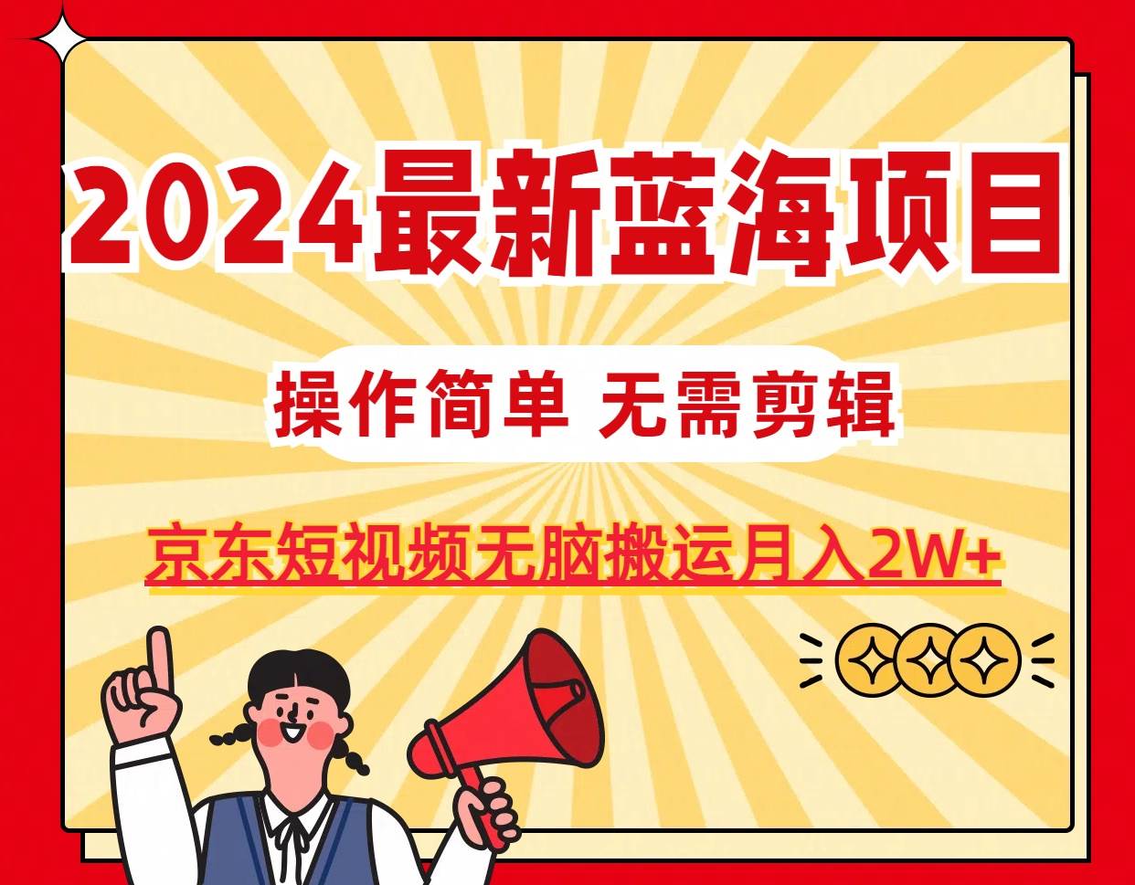 2024最新蓝海项目，无需剪辑，京东图文短视频无脑搬运月入2W+-牵机网