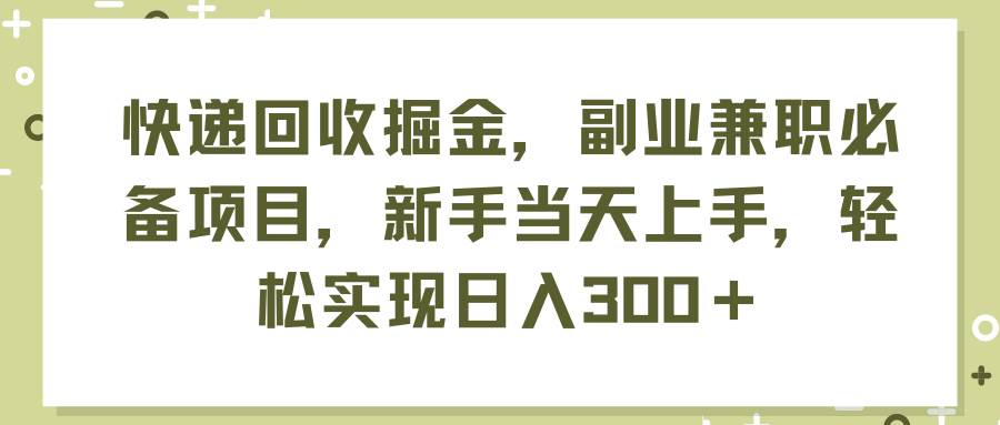 快递回收掘金，副业兼职必备项目，新手当天上手，轻松实现日入300＋-牵机网