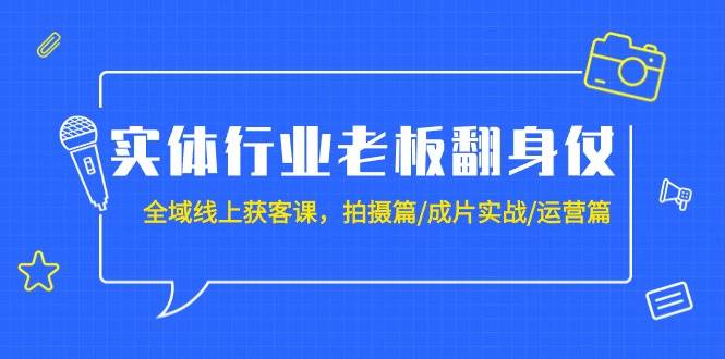 实体行业老板翻身仗：全域-线上获客课，拍摄篇/成片实战/运营篇（20节课）-牵机网