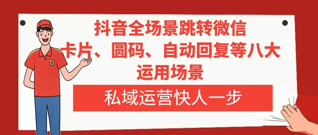 抖音全场景跳转微信，卡片/圆码/自动回复等八大运用场景，私域运营快人一步-牵机网