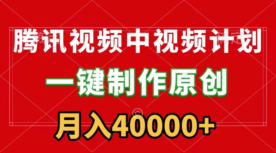 腾讯视频APP中视频计划，一键制作，刷爆流量分成收益，月入40000+附软件-牵机网