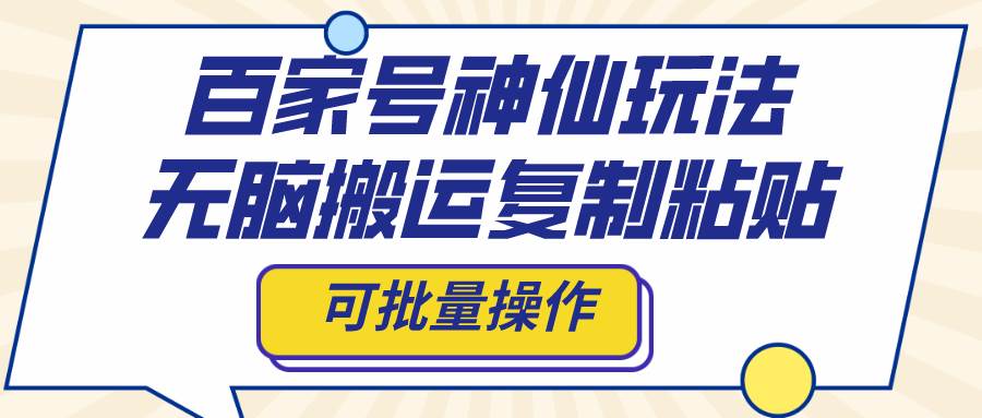 百家号神仙玩法，无脑搬运复制粘贴，可批量操作-牵机网