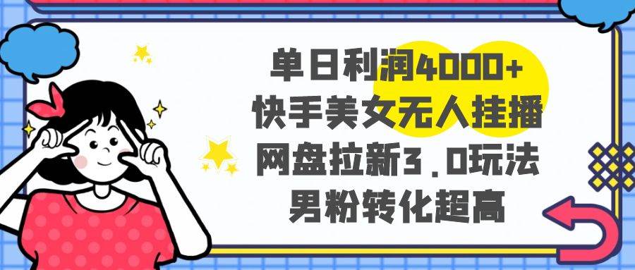 单日利润4000+快手美女无人挂播，网盘拉新3.0玩法，男粉转化超高-牵机网