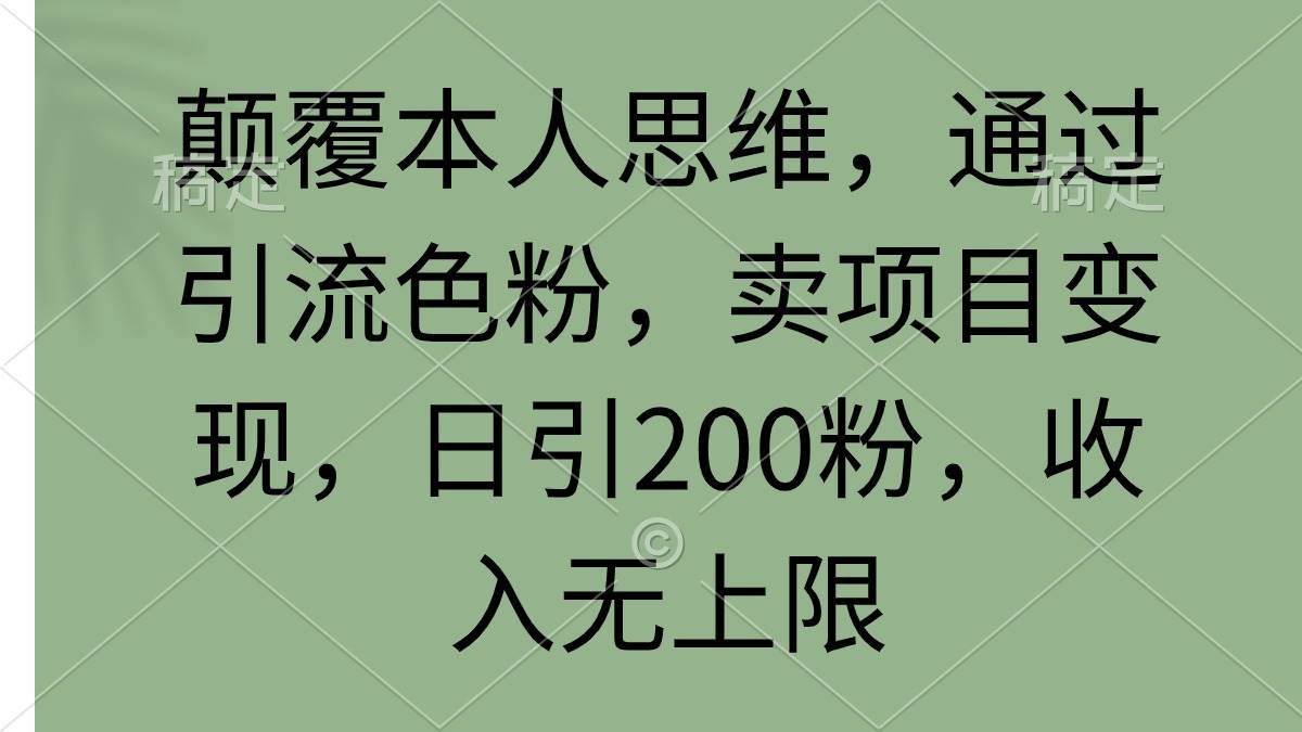 颠覆本人思维，通过引流色粉，卖项目变现，日引200粉，收入无上限-牵机网