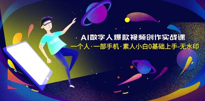 AI数字人爆款视频创作实战课，一个人·一部手机·素人小白0基础上手-无水印-牵机网