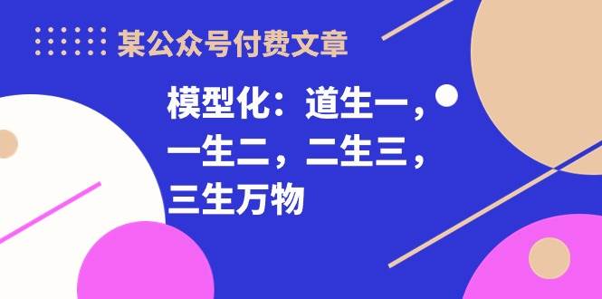 某付费文章《模型化：道生一，一生二，二生三，三生万物！》-牵机网