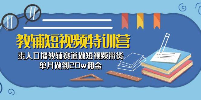 教辅-短视频特训营： 素人口播教辅赛道做短视频带货，单月做到20w佣金-牵机网