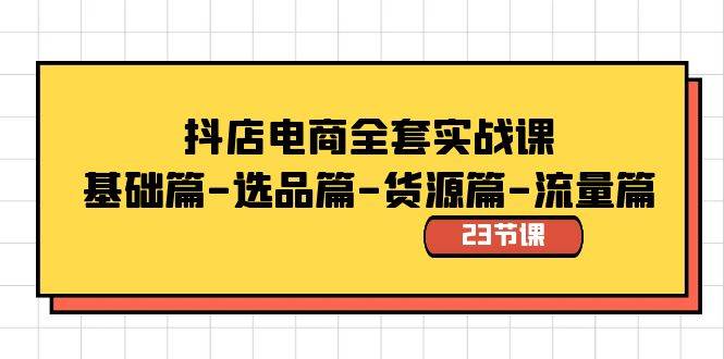 抖店电商全套实战课：基础篇-选品篇-货源篇-流量篇（23节课）-牵机网