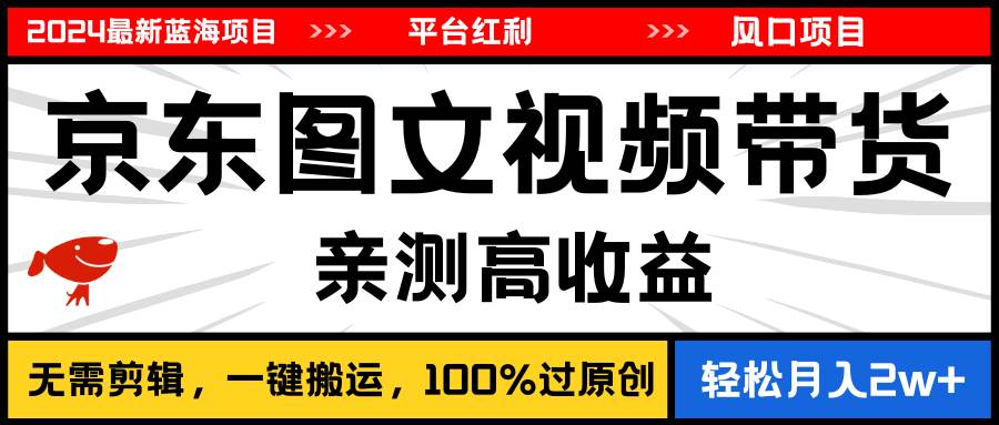 2024最新蓝海项目，逛逛京东图文视频带货，无需剪辑，月入20000+-牵机网