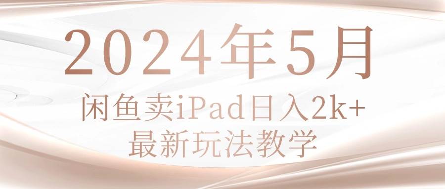 2024年5月闲鱼卖ipad日入2k，最新玩法教学-牵机网