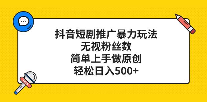抖音短剧推广暴力玩法，无视粉丝数，简单上手做原创，轻松日入500+-牵机网