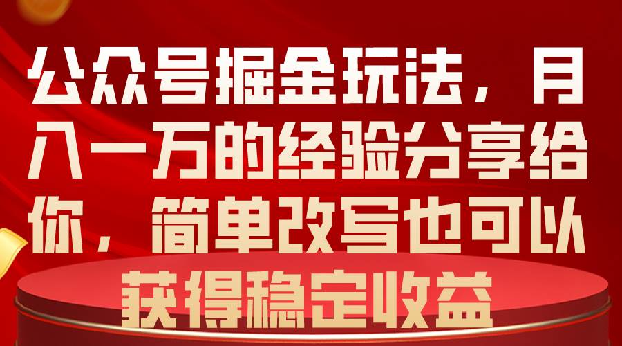 公众号掘金玩法，月入一万的经验分享给你，简单改写也可以获得稳定收益-牵机网