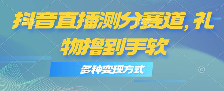 抖音直播测分赛道，多种变现方式，轻松日入1000+-牵机网
