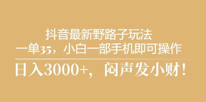 抖音最新野路子玩法，一单35，小白一部手机即可操作，，日入3000+，闷…-牵机网