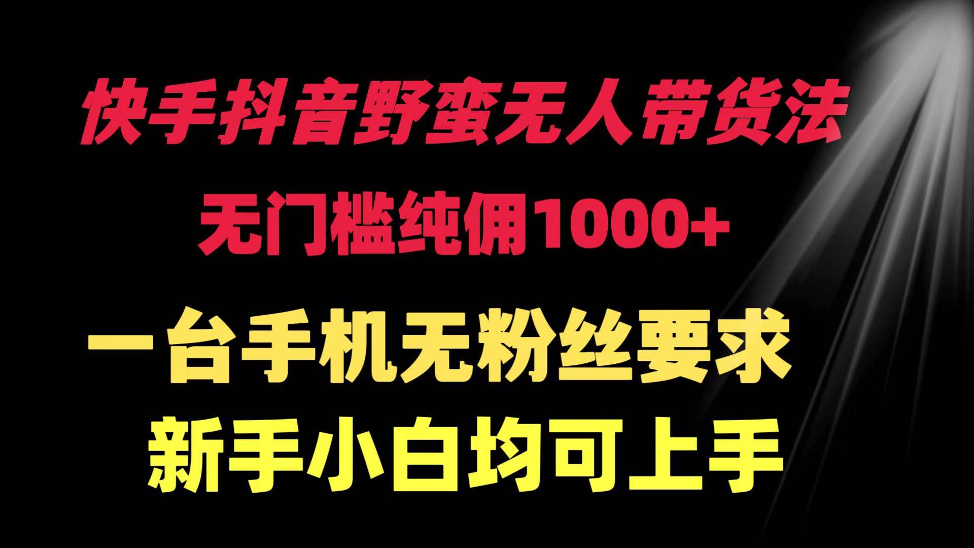 快手抖音野蛮无人带货法 无门槛纯佣1000+ 一台手机无粉丝要求新手小白…-牵机网
