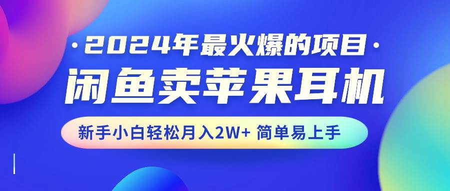 2024年最火爆的项目，闲鱼卖苹果耳机，新手小白轻松月入2W+简单易上手-牵机网