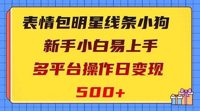 表情包明星线条小狗变现项目，小白易上手多平台操作日变现500+-牵机网