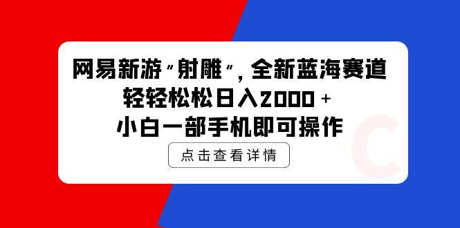 网易新游 射雕 全新蓝海赛道，轻松日入2000＋小白一部手机即可操作-牵机网