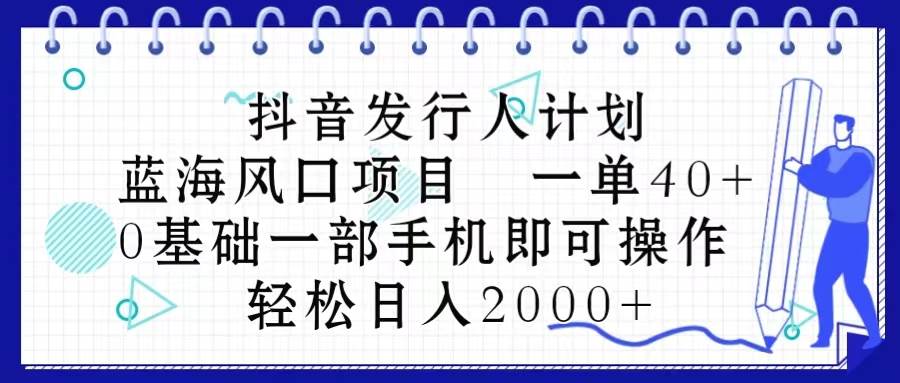 抖音发行人计划，蓝海风口项目 一单40，0基础一部手机即可操作 日入2000＋-牵机网
