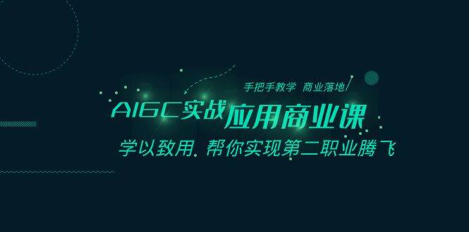 AIGC-实战应用商业课：手把手教学 商业落地 学以致用 帮你实现第二职业腾飞-牵机网