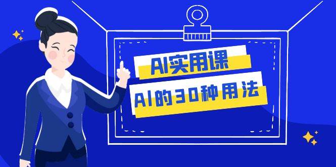 AI·实用课：Al的·30种用法，工作效率提升数倍（31节课）-牵机网