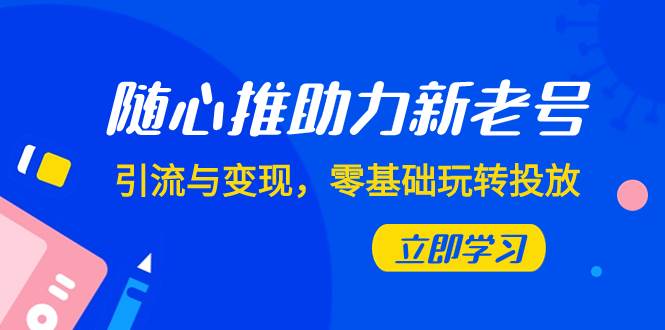 随心推-助力新老号，引流与变现，零基础玩转投放（7节课）-牵机网