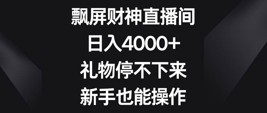 飘屏财神直播间，日入4000+，礼物停不下来，新手也能操作-牵机网
