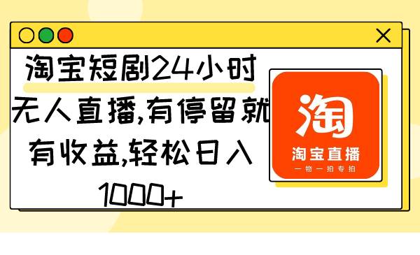 淘宝短剧24小时无人直播，有停留就有收益,轻松日入1000+-牵机网