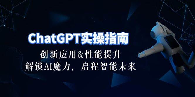 ChatGPT-实操指南：创新应用及性能提升，解锁 AI魔力，启程智能未来-30节-牵机网