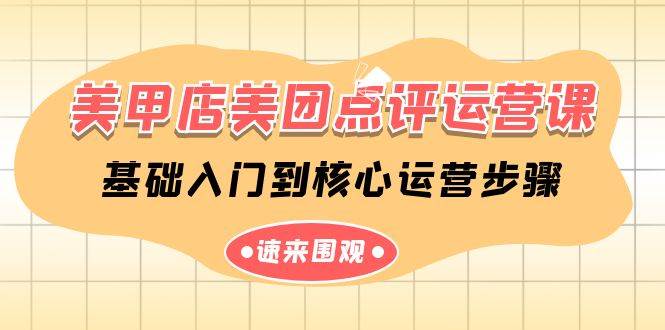 美甲店-美团点评运营课，基础入门到核心运营步骤（14节课）-牵机网