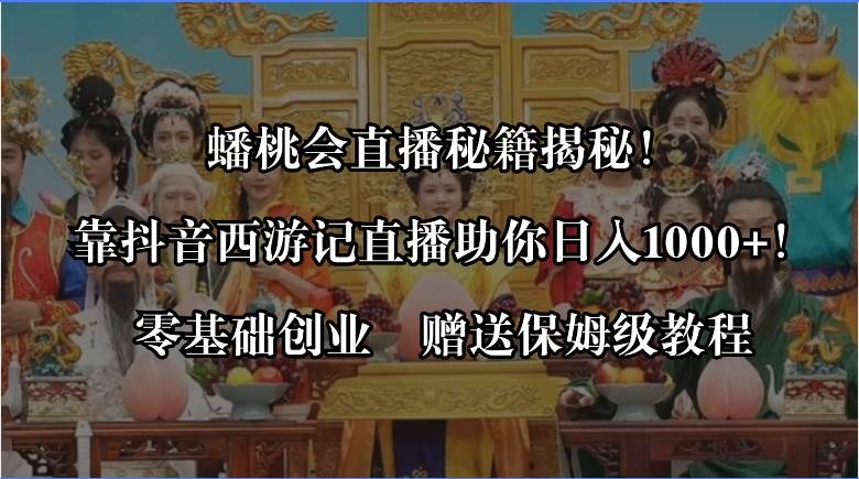 蟠桃会直播秘籍揭秘！靠抖音西游记直播日入1000+零基础创业，赠保姆级教程-牵机网