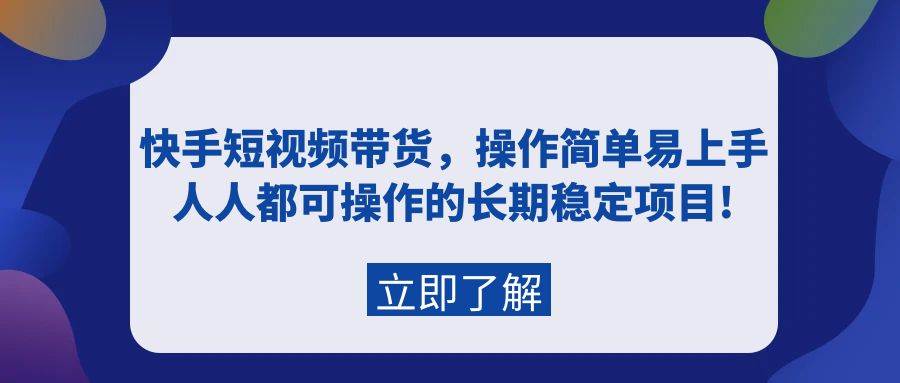 快手短视频带货，操作简单易上手，人人都可操作的长期稳定项目!-牵机网