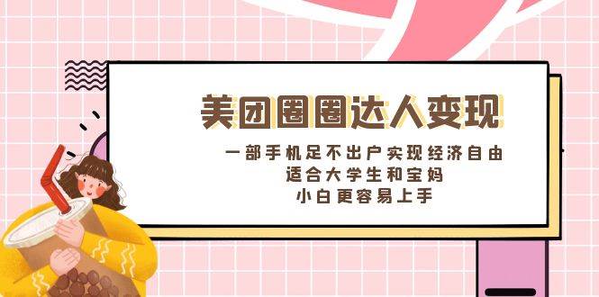 《美团圈圈达人变现，一部手机足不出户实现经济自由。适合大学生和宝妈，小白更容易上手》-牵机网