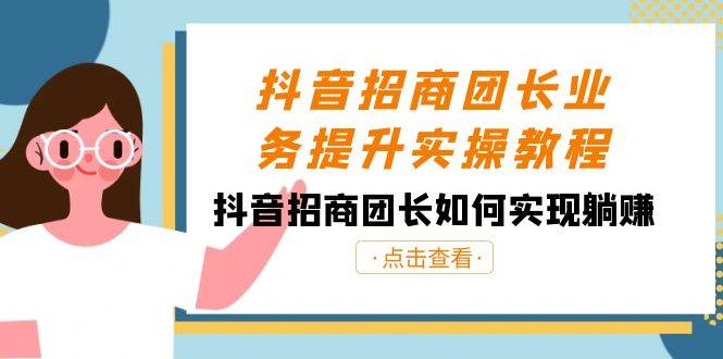 抖音-招商团长业务提升实操教程，抖音招商团长如何实现躺赚（38节）-牵机网