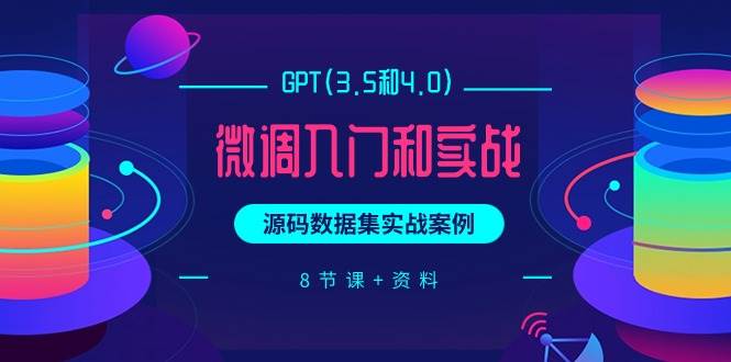 GPT(3.5和4.0)微调入门和实战，源码数据集实战案例（8节课+资料）-牵机网
