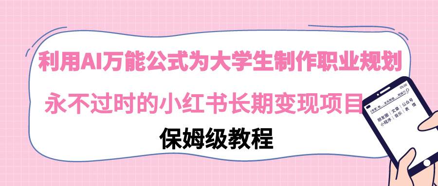 利用AI万能公式为大学生制作职业规划，永不过时的小红书长期变现项目-牵机网