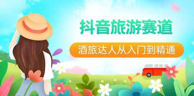 抖音旅游赛道酒 旅达人从入门到精通：直播+短视频+旅游  未来5年风口-牵机网