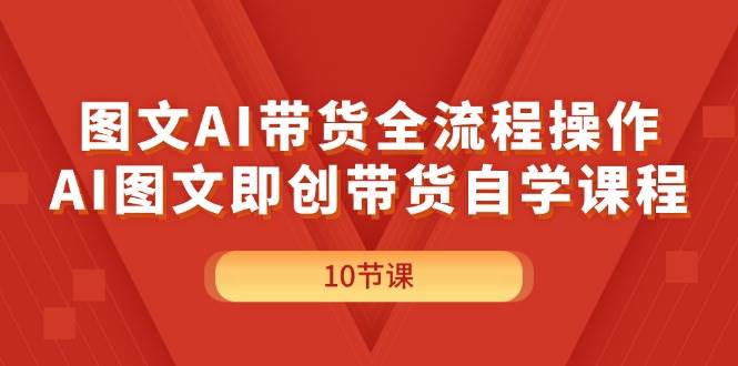 图文AI带货全流程操作，AI图文即创带货自学课程-牵机网