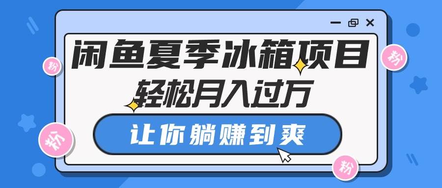 闲鱼夏季冰箱项目，轻松月入过万，让你躺赚到爽-牵机网