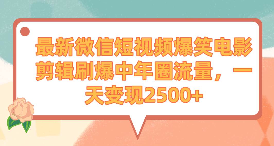最新微信短视频爆笑电影剪辑刷爆中年圈流量，一天变现2500+-牵机网