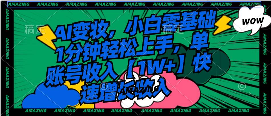AI变妆，小白零基础1分钟轻松上手，单账号收入【1W+】快速增长收入-牵机网