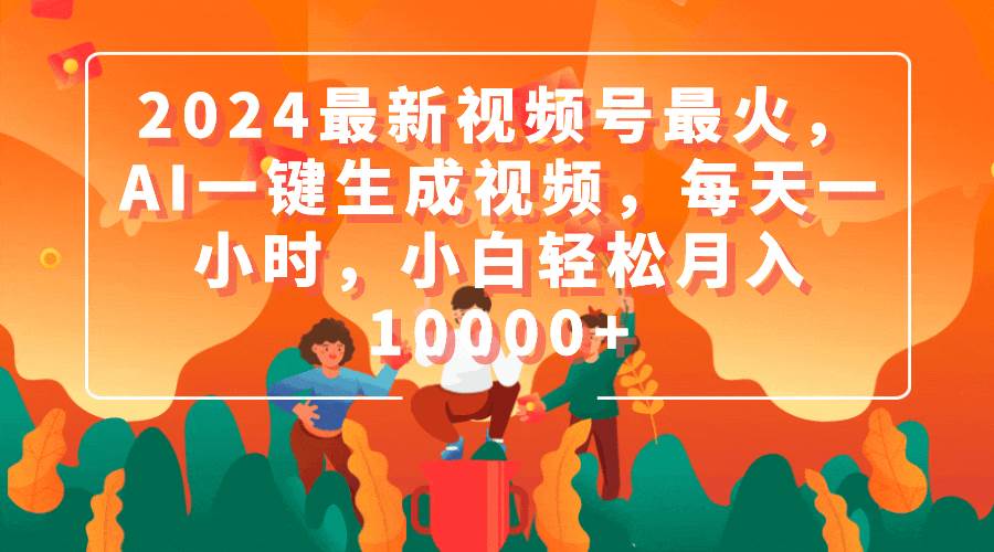 2024最新视频号最火，AI一键生成视频，每天一小时，小白轻松月入10000+-牵机网