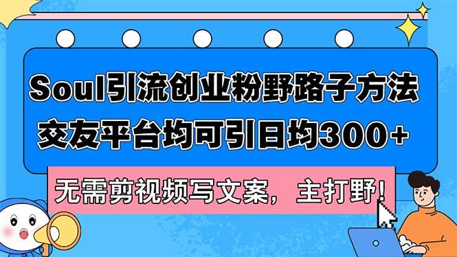Soul引流创业粉野路子方法，交友平台均可引日均300+，无需剪视频写文案…-牵机网