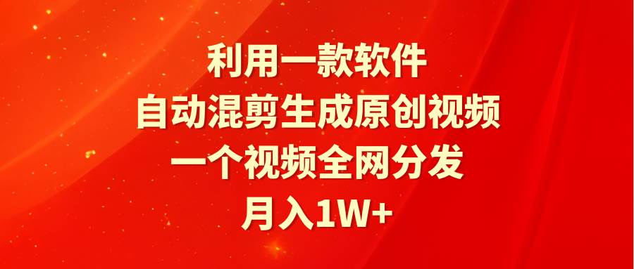 利用一款软件，自动混剪生成原创视频，一个视频全网分发，月入1W+附软件-牵机网