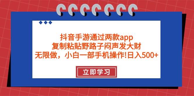 抖音手游通过两款app，复制粘贴野路子闷声发大财，无限做 一部手机日入500+-牵机网