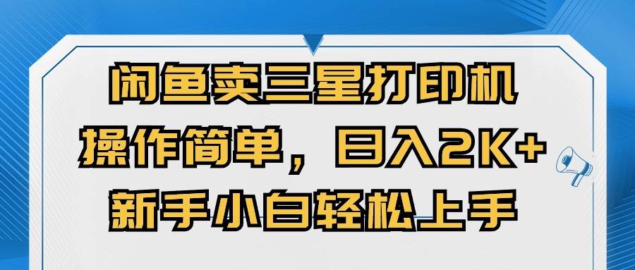 闲鱼卖三星打印机，操作简单，日入2000+，新手小白轻松上手-牵机网