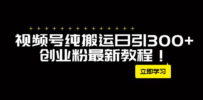 外面卖2580视频号纯搬运日引300+创业粉最新教程！-牵机网
