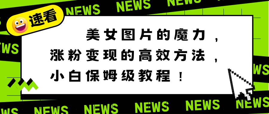 美女图片的魔力，涨粉变现的高效方法，小白保姆级教程！-牵机网